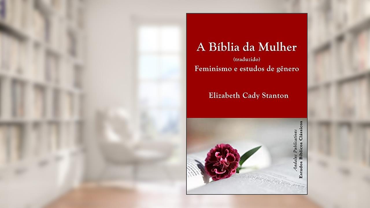 A Bíblia da Mulher (traduzido): Feminismo e estudos de gênero (Estudos Bíblicos Clássicos), do autor Elizabeth Cady Stanton; Andalus Publications (Português)