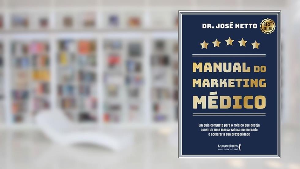Manual do Marketing Médico: um Guia Completo Para o Médico que Deseja Construir uma Marca Valiosa no Mercado e Acelerar a sua Prosperidade, do autor José Netto