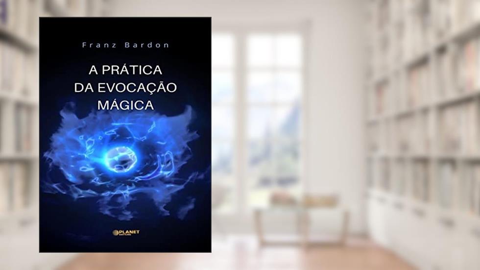A Prática da Evocação Mágica (traduzido), do autor Franz Bardon