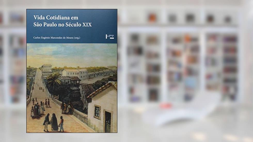 Vida Cotidiana em São Paulo no Século XIX. Memórias, Depoimentos, Evocações, do autor Carlos Eugenio Marcondes de Moura