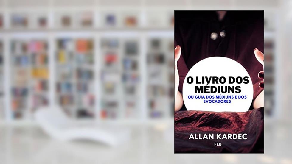 O LIVRO DOS MÉDIUNS: ou Guia dos médiuns e dos evocadores, do autor ALLAN KARDEC