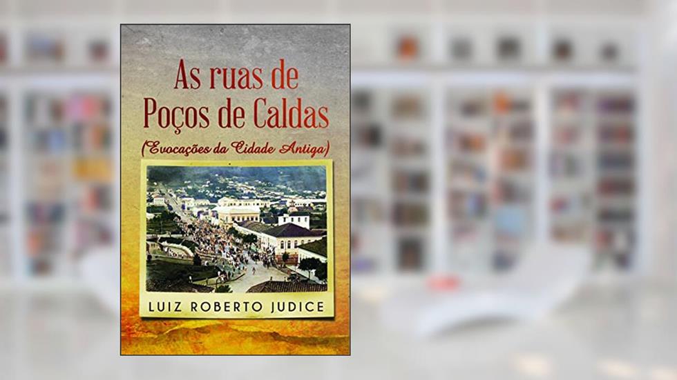 As Ruas de Poços de Caldas: Evocações da Cidade Antiga, do autor Luiz Roberto Judice