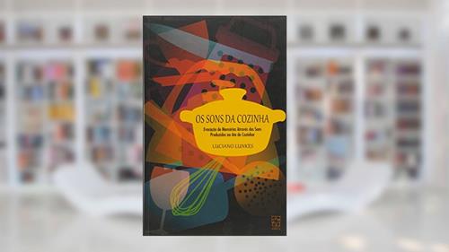 Capa de Os Sons da Cozinha: Evocação de Memórias Através dos Sons Produzidos no ato de Cozinhar, do autor Luciano Lunkes