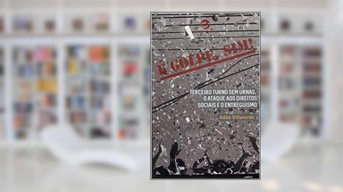 Capa de é Golpe, Sim!: Terceiro Turno sem Urnas, o Ataque aos Direitos Sociais e o Entreguismo, do autor Adão Villaverde