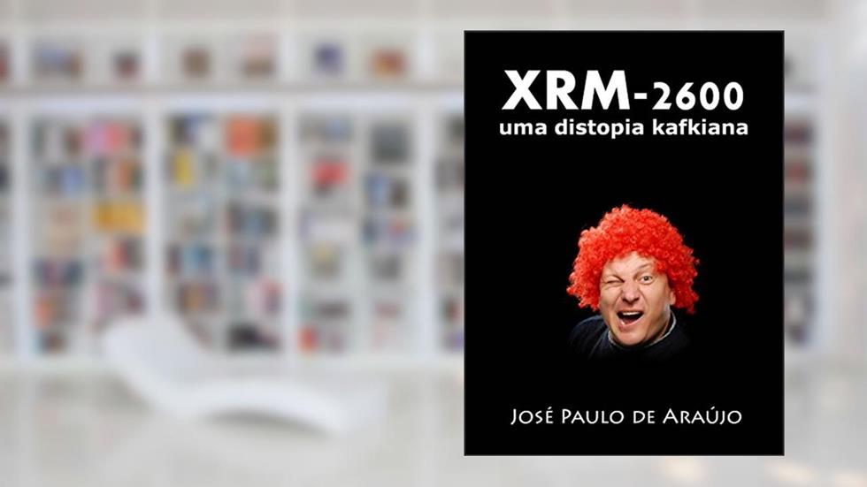 XRM-2600: uma distopia kafkiana, do autor José Paulo de Araújo