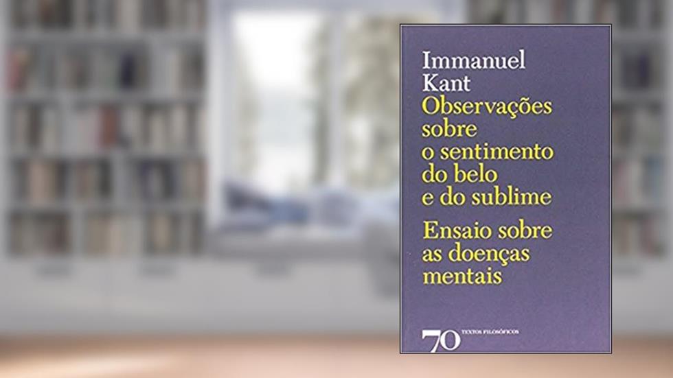 Observações Sobre o Sentimento do Belo e do Sublime: Ensaio Sobre as Doenças Mentais, do autor Immanuel Kant