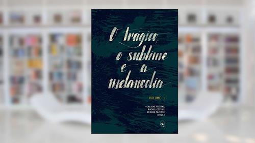 Capa de O trágico, o sublime e a melancolia: Volume 1, do autor Verlaine Freitas; Rachel Costa; Debora Pazetto; Rosa Gabriella Castro