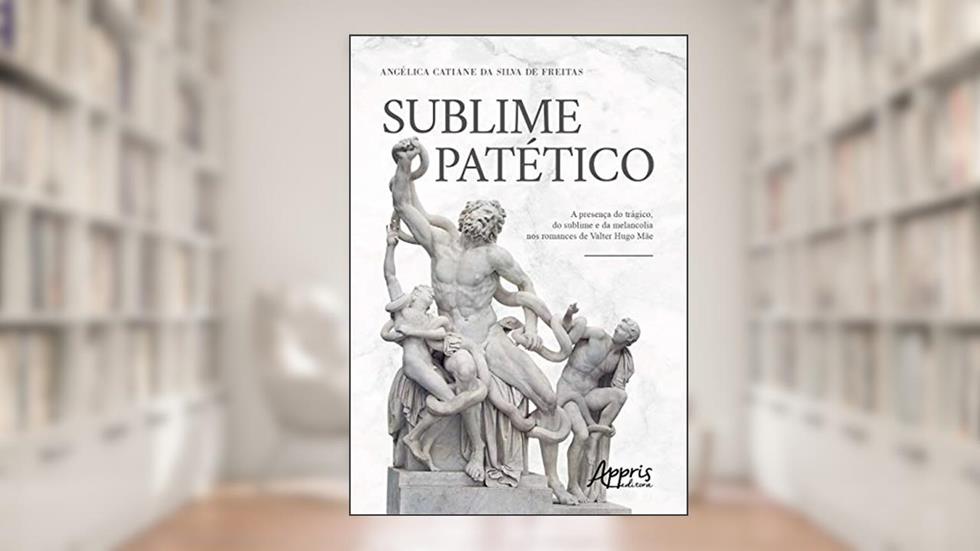Sublime patético: a presença do trágico, do sublime e da melancolia nos romances de Valter Hugo Mãe, do autor Angélica Catiane da Silva de Freitas