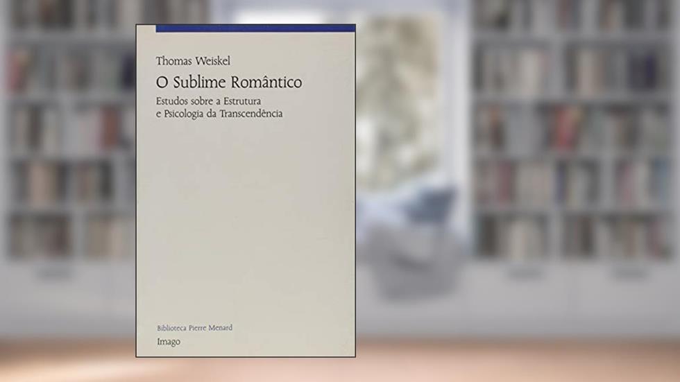 O Sublime Romântico: Estudos Sobre a Estrutura e Psicologia da Transcendência, do autor Thomas Weiskel