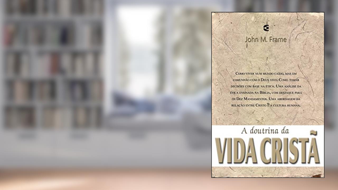 A Doutrina da Vida Cristã - Teologia do Senhorio, do autor John Frame