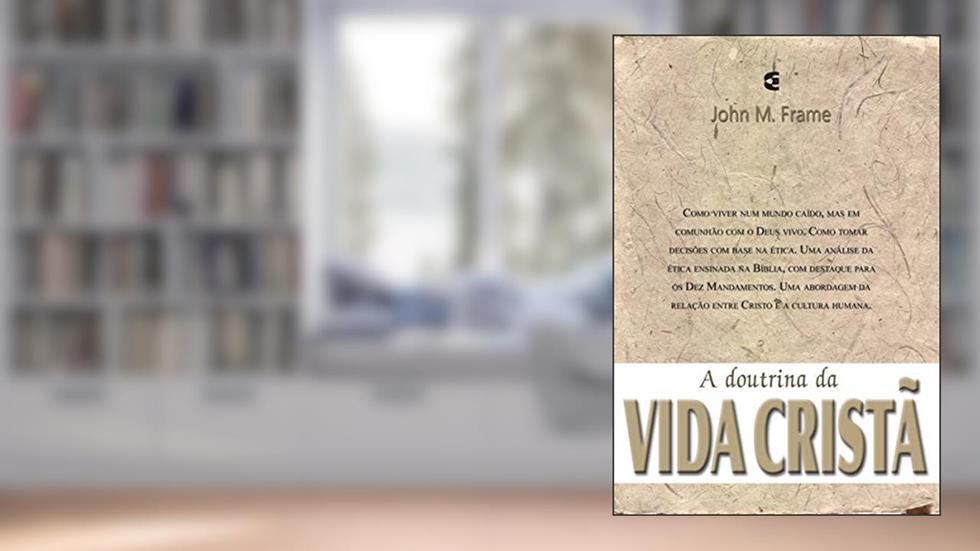 A Doutrina da Vida Cristã - Teologia do Senhorio, do autor John Frame