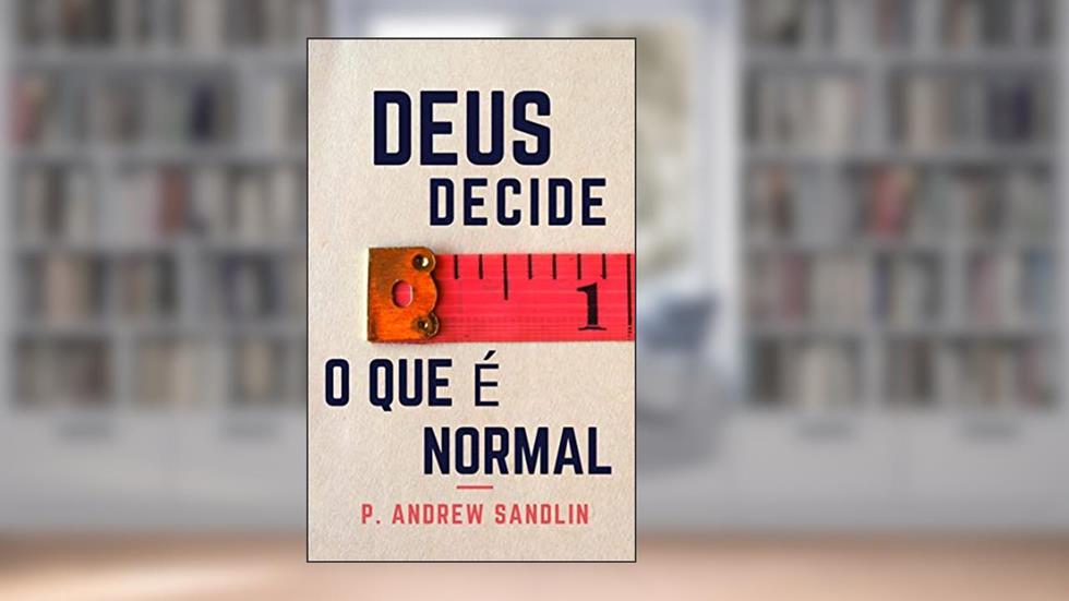 Deus decide o que é normal, do autor P. Andrew Sandlin