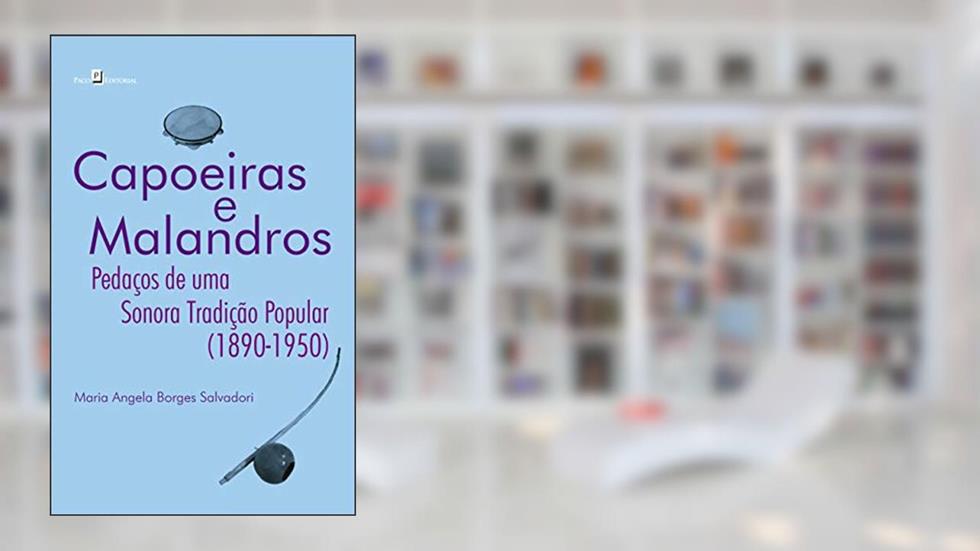 Capoeiras e Malandros: Pedaços de uma Sonora Tradição Popular (1890-1950), do autor Maria Angela Borges Salvadori