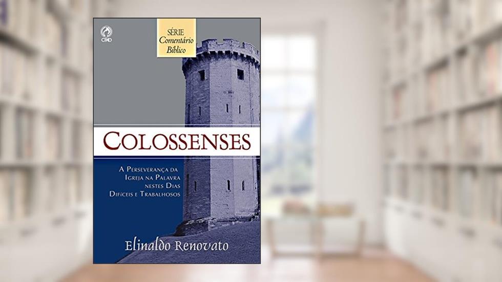 Comentário Bíblico Colossenses: A Perseverança da Igreja na Palavra Nestes Dias Difíceis e Trabalhosos, do autor Elinaldo Renovato