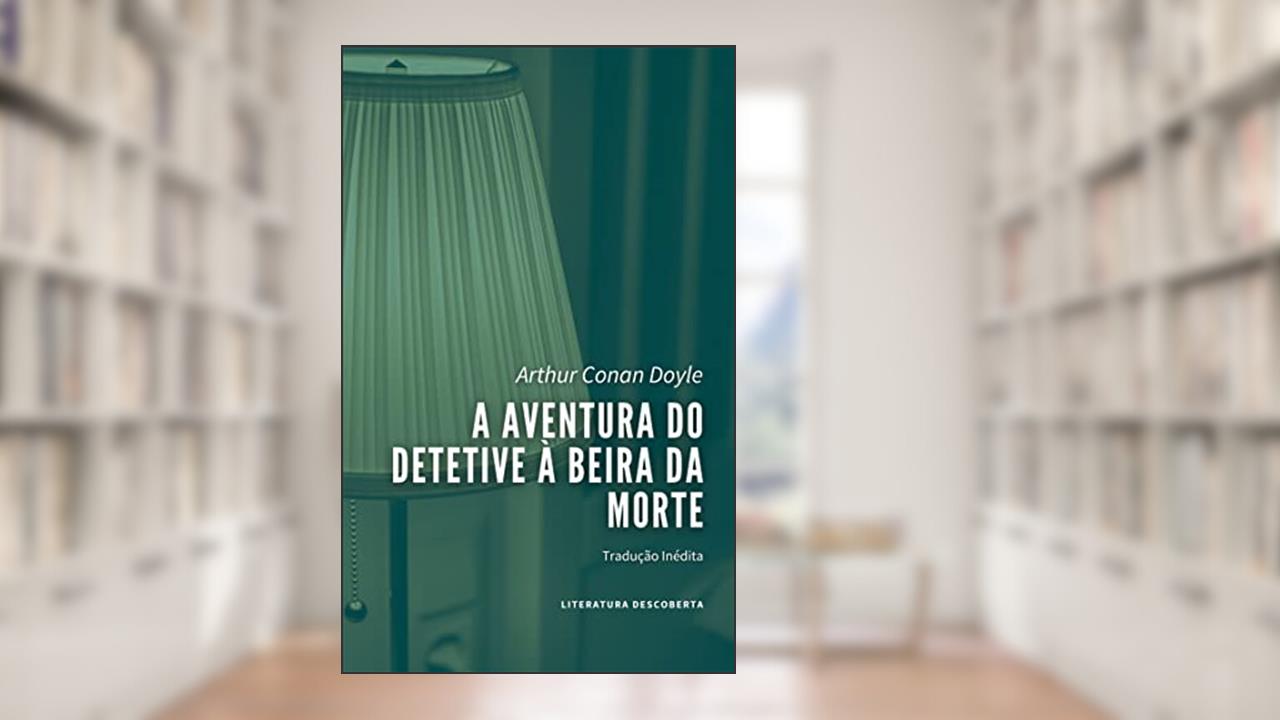 A Aventura do Detetive à Beira da Morte, do autor Arthur Conan Doyle