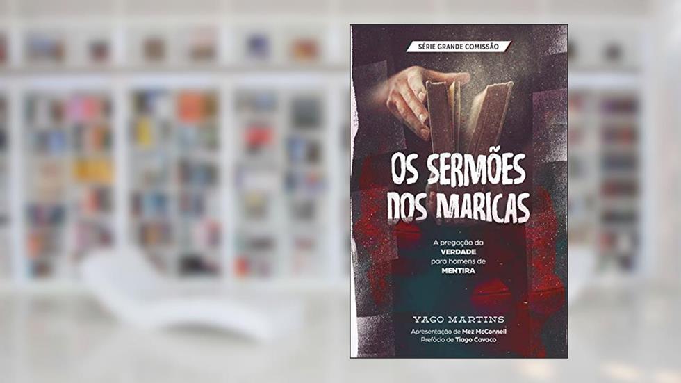 Os sermões dos maricas: A pregação da verdade para homens de mentira (A Grande Comissão é bem maior do que você imagina Livro 3), do autor Yago Martins