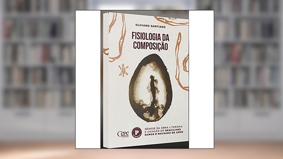FISIOLOGIA DA COMPOSIÇÃO: GÊNESE DA OBRA LITERÁRIA E CRIAÇÃO EM GRACILIANO RAMOS E MACHADO DE ASSIS, do autor Silviano Santiago