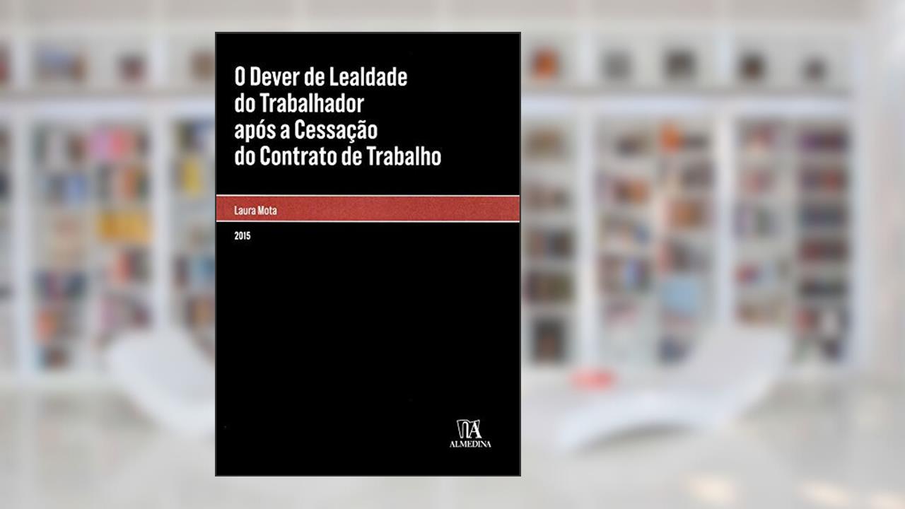 Capa de O Dever de Lealdade do Trabalhador Após a Cessação do Contrato de Trabalho, do autor Laura Mota