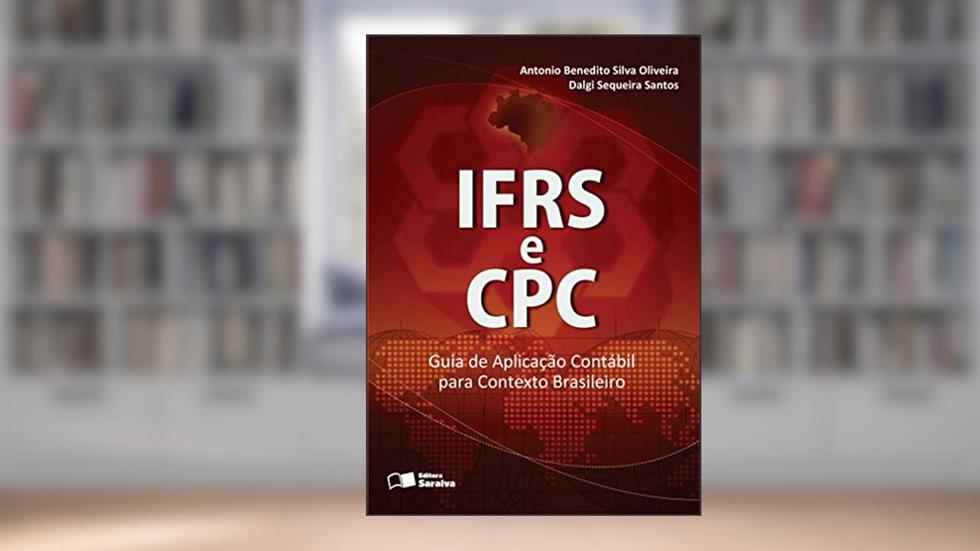 IFRS e CPC: Guia de aplicação contábil para contexto brasileiro, do autor Antonio Benedito da Silva  Oliveira; Dalgi Siqueira Santos