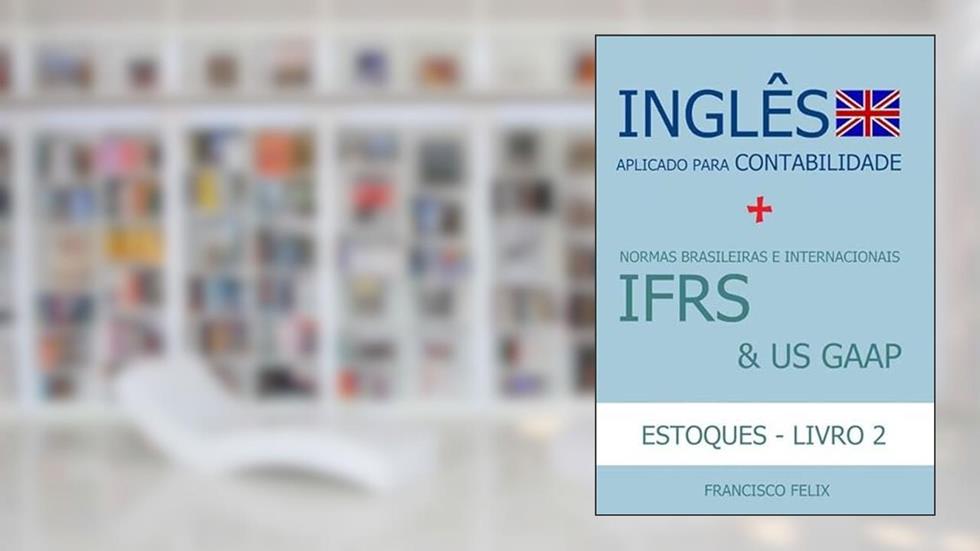 Ingles Aplicado Para Contabilidade + Normas Brasileiras e Internacionais Ifrs & Us Gaap (Livro 2 - Estoques), do autor Francisco Felix