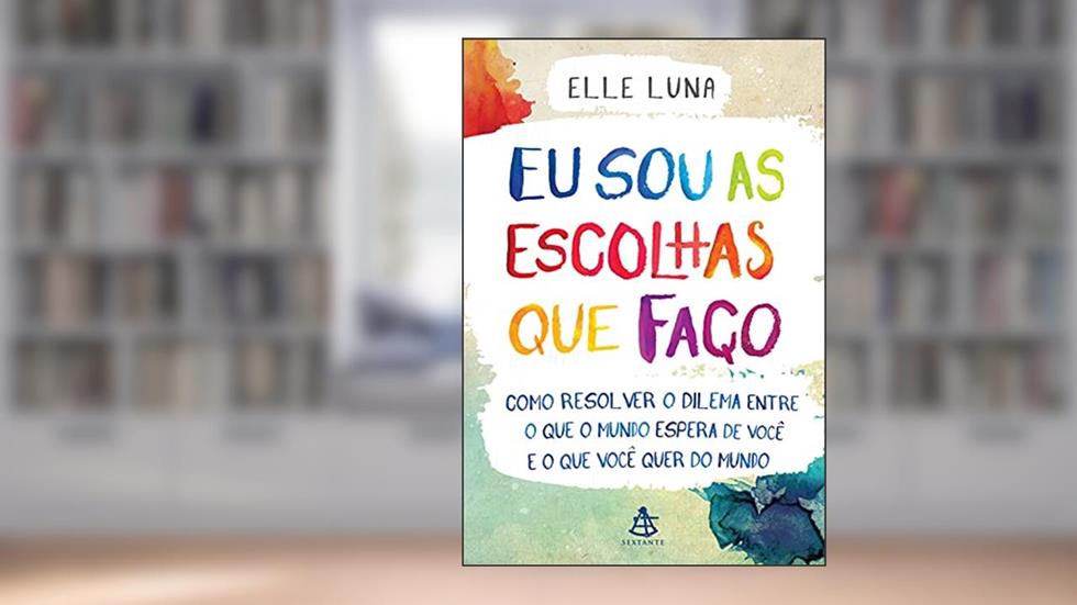 Eu sou as escolhas que faço: Como resolver o dilema entre o que o mundo espera de você e o que você quer do mundo, do autor Elle Luna