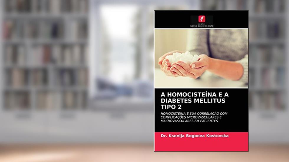 A HOMOCISTEÍNA E A DIABETES MELLITUS TIPO 2: HOMOCISTEÍNA E SUA CORRELAÇÃO COM COMPLICAÇÕES MICROVASCULARES E MACROVASCULARES EM PACIENTES, do autor Dr. Ksenija Bogoeva Kostovska