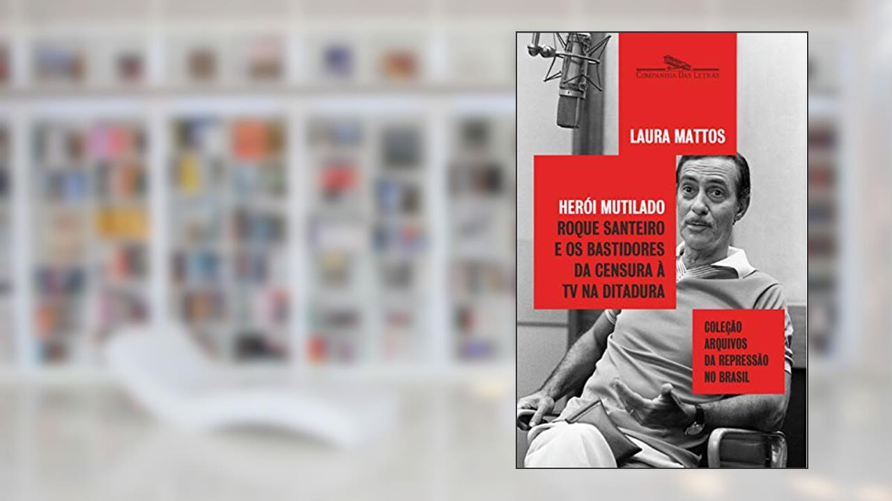 Herói mutilado: Roque Santeiro e os bastidores da censura à TV na ditadura, do autor Laura Mattos