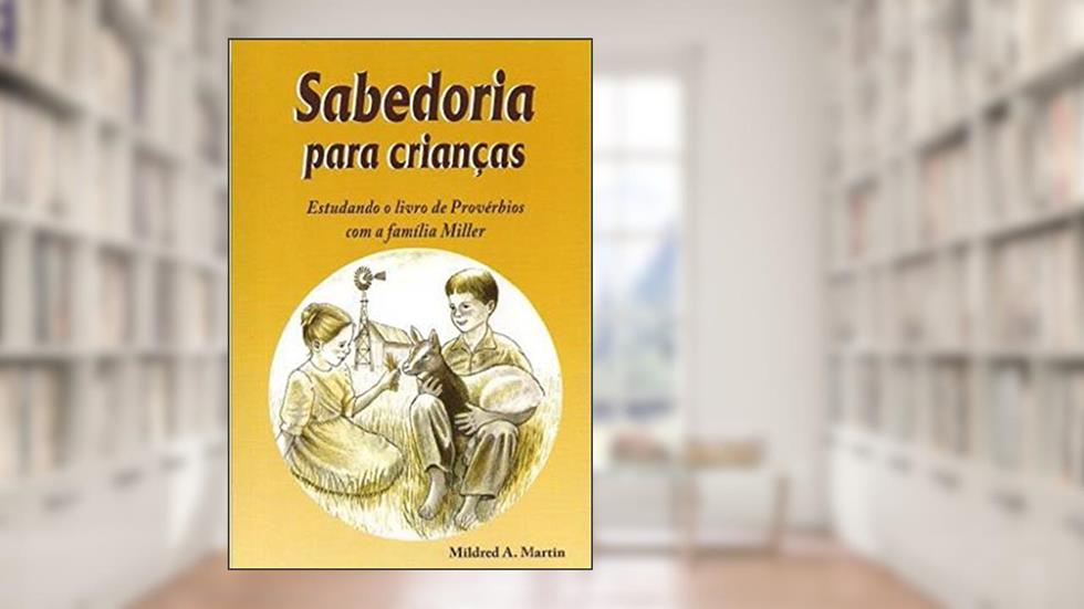Sabedoria para crianças: Estudando o livro de Provérbios com a família Miller (Aprendendo com a familia Miller 1), do autor Mildred A. Martin