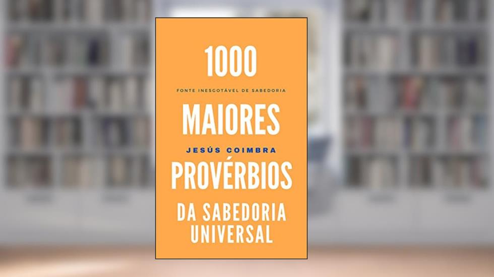 1000 maiores provérbios da sabedoria universal: Fonte inesgotável de sabedoria (POESIA E FRASES), do autor Jesús Coimbra