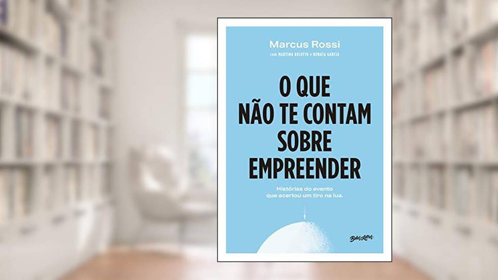 O que não te contam sobre empreender: histórias do evento que acertou um tiro na Lua, do autor Marcus Rossi; Martina Belotto; Renata Garcia