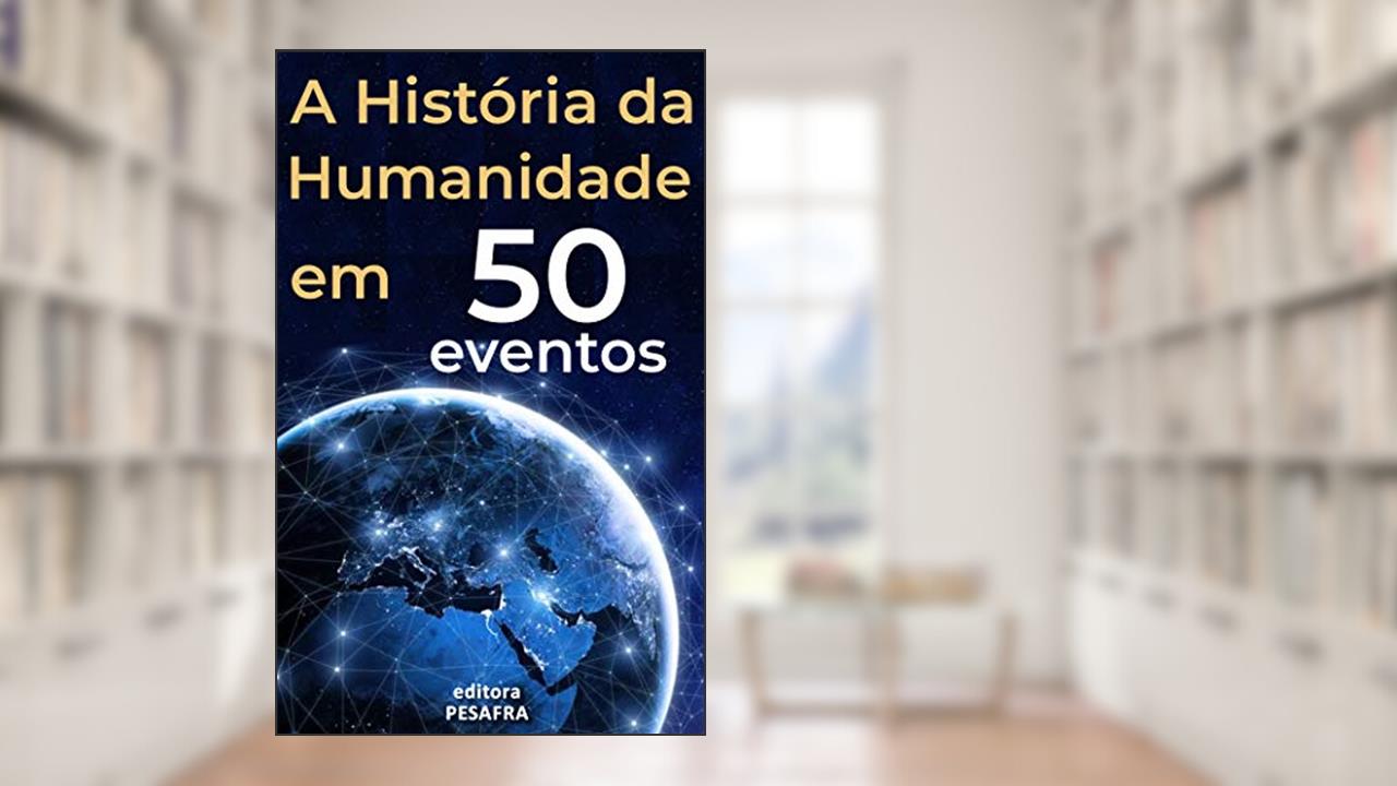 A História da Humanidade em 50 Eventos: Das Civilizações Antigas aos Tempos Modernos, do autor Editora PESAFRA