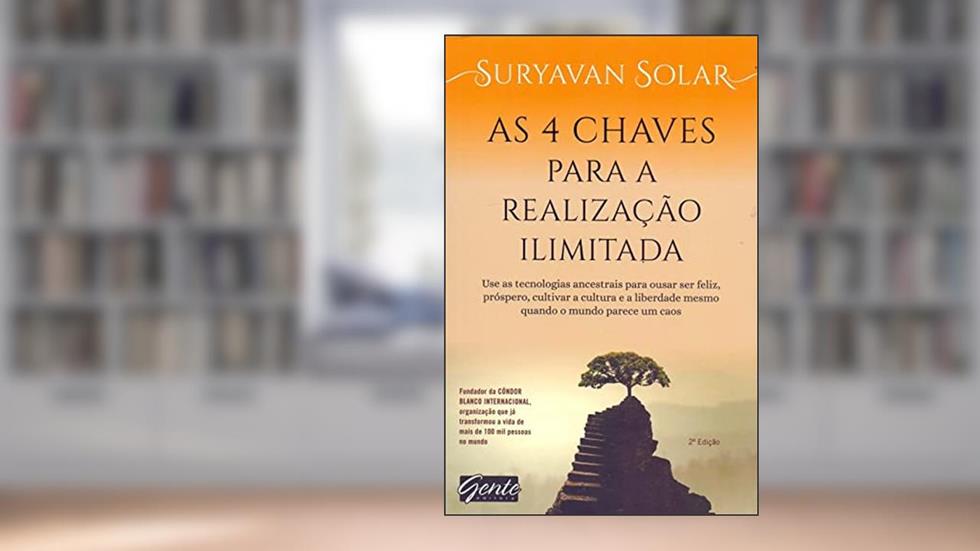 As 4 chaves para a realização ilimitada: Use as tecnologias ancestrais para ousar ser feliz, próspero e cultivar a cultura e a liberdade mesmo quando o mundo parece um caos, do autor Suryavan Solar