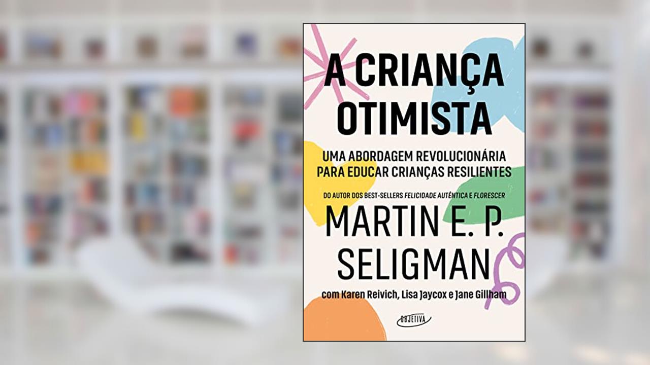 A criança otimista: Uma abordagem revolucionária para educar crianças resilientes, do autor Martin E. P. Seligman