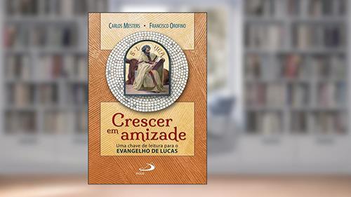 Capa de Crescer em Amizade: uma Chave de Leitura Para o Evangelho de Lucas, do autor Carlos Mesters; Francisco Orofino