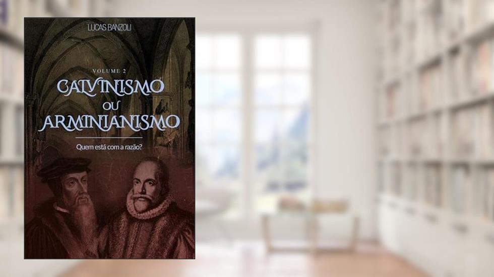 Calvinismo ou Arminianismo - Vol. II, do autor Lucas Banzoli