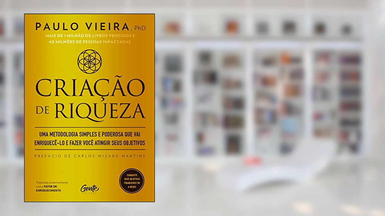 Criação de riqueza: Uma metodologia simples e poderosa que vai enriquecê-lo e fazer você atingir seus objetivos, do autor Paulo Vieira