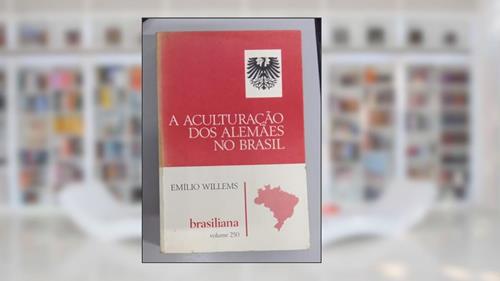 Capa de A Aculturacao Dos Alemaes No Brasil: Estudo Antropologico Dos Imigrantes Alemaes E Seus Descendentes No Brasil (Brasiliana) (Portuguese Edition), do autor Emilio Willems