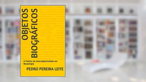 Capa de Objetos Biográficos: A Poética da Intersubjectividade em Museologia, do autor Pedro Pereira Leite