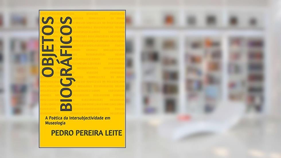 Objetos Biográficos: A Poética da Intersubjectividade em Museologia, do autor Pedro Pereira Leite