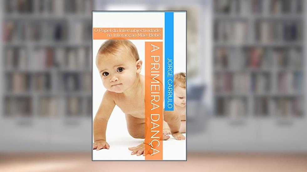 A primeira dança: O Papel da Intersubjectividade na Interacção Mãe-Bebé (Interacção precoce Livro 1), do autor Jorge Carrulo