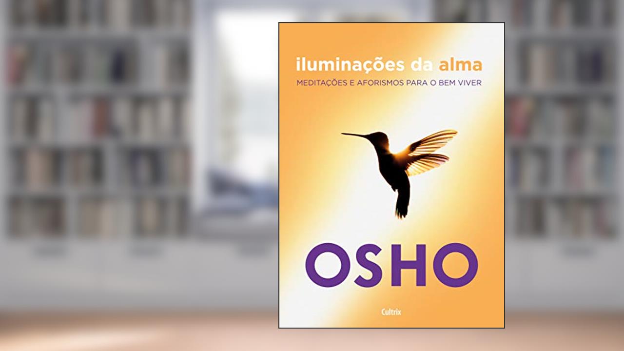 Iluminações da Alma: Meditações e Aforismos Para o bem Viver, do autor Osho