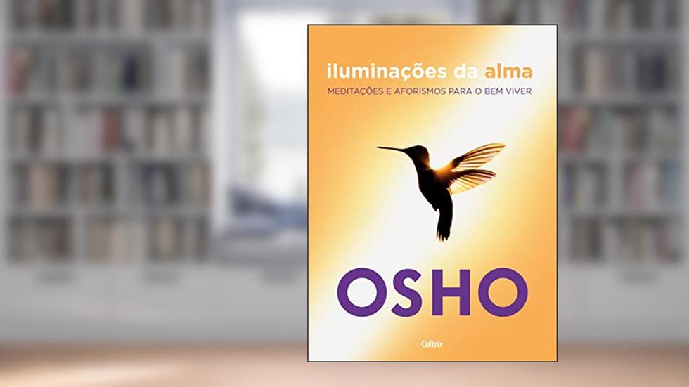 Iluminações da Alma: Meditações e Aforismos Para o bem Viver, do autor Osho