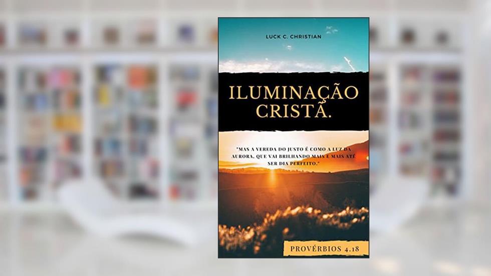 Iluminação Cristã: Provérbios 4.18: Mas a vereda do justo é como a luz da aurora, que vai brilhando mais e mais até ser dia perfeito. (Viver cristão), do autor Luck C. Christian