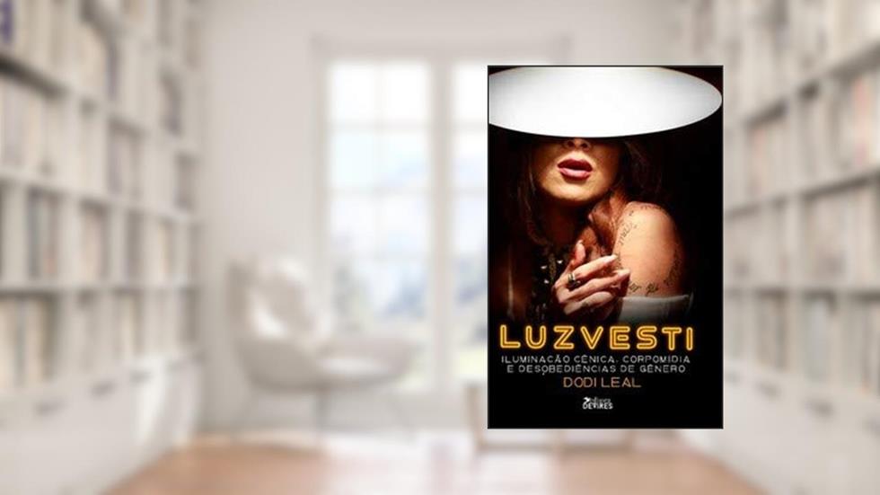Luzvesti: Iluminação cênica, corpomídia e desobediências de gênero, do autor Dodi Leal