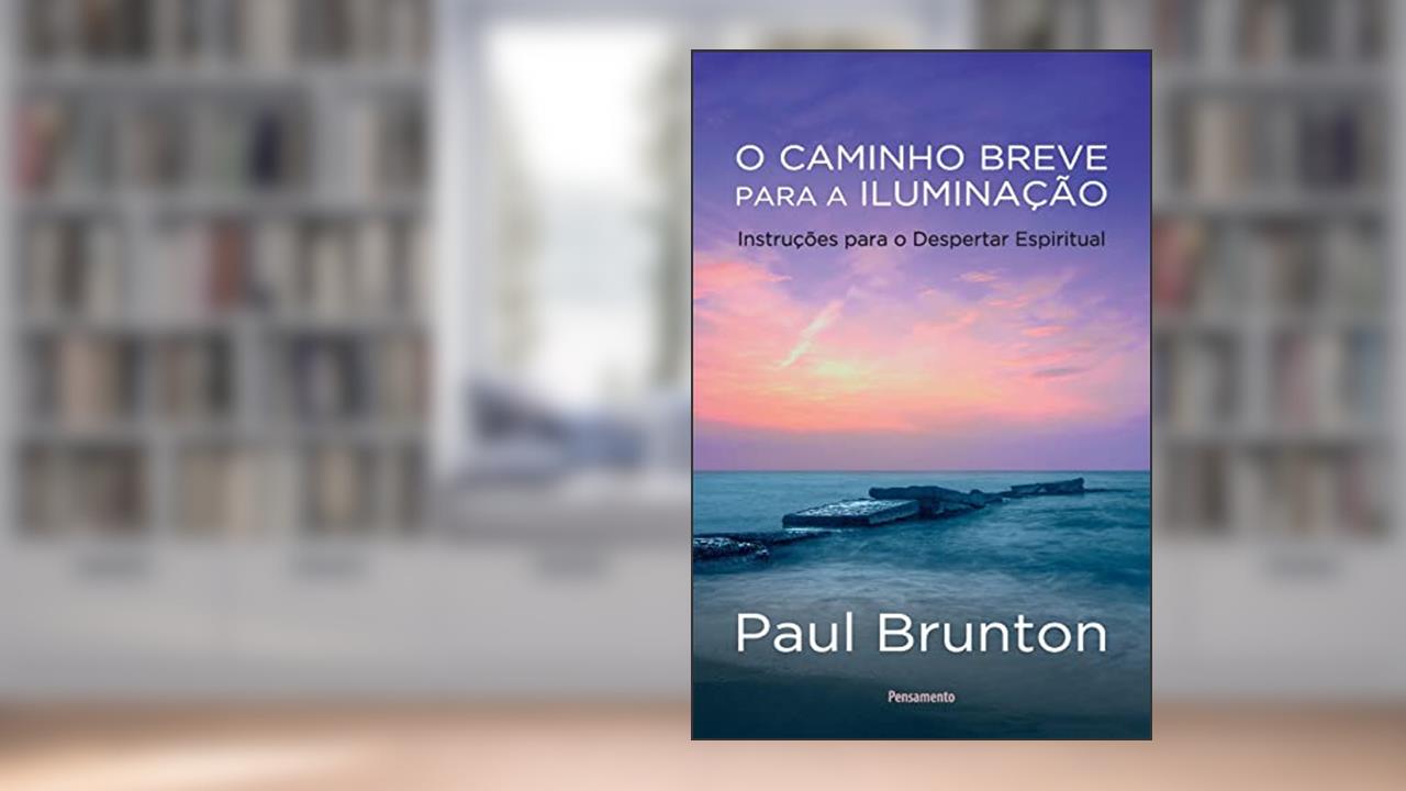 O Caminho Breve Para a Iluminação: Instruções Para o Despertar Espiritual, do autor Paul Brunton