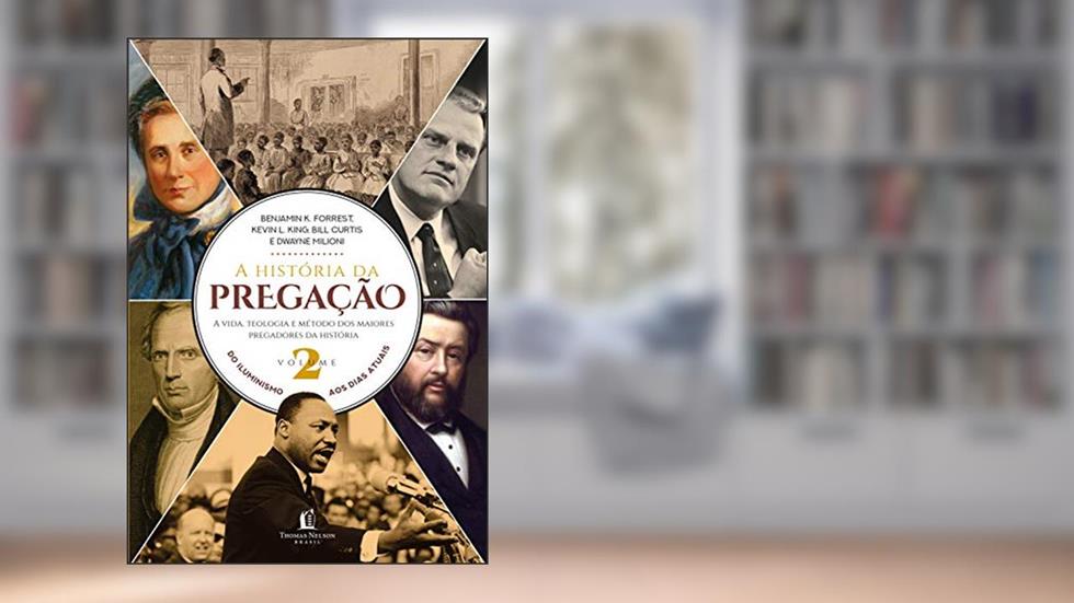 A história da pregação (volume 2): Do Iluminismo aos dias de hoje, do autor Benjamin K. Forrest; Kevin L. King; Bill Curtis; Dwayne Milioni