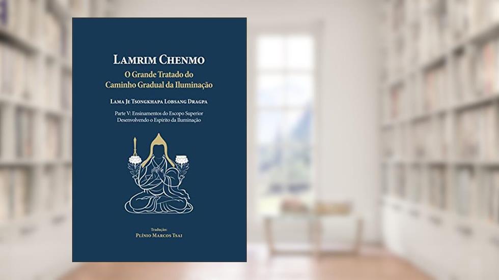 Grande Tratado do Caminho Gradual da Iluminação - Parte V : Ensinamentos do Escopo Superior: Desenvolvendo o Espírito da Iluminação, do autor Lama Je Tsongkhapa Lobsang Dragpa