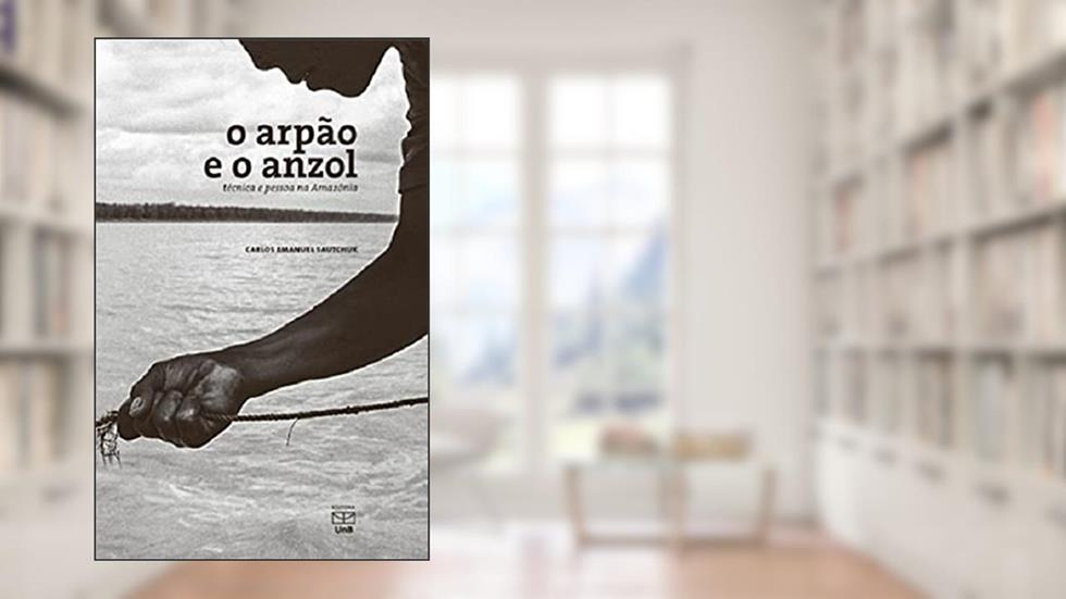 Arpão E O Anzol Técnica E Pessoa Na Amazônia, do autor Carlos Emanuel Sautchuk
