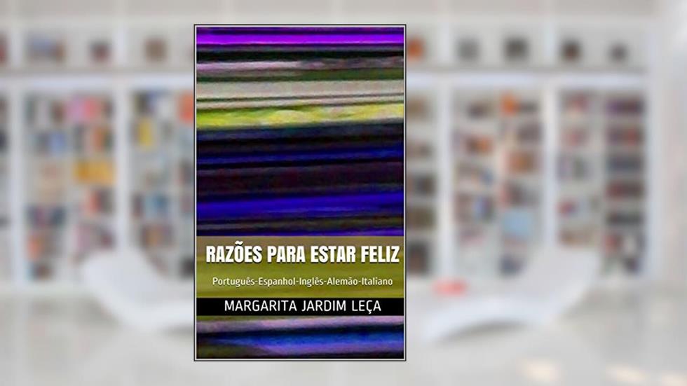 RAZÕES PARA ESTAR FELIZ : Português-Espanhol-Inglês-Alemão-Italiano, do autor MARGARITA  JARDIM LEÇA; Reinaldo Rodríguez Anzola