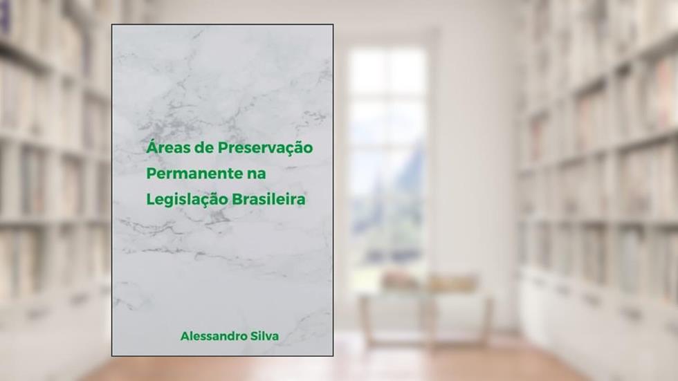 Áreas de Preservação Permanente na Legislação Brasileira, do autor Alessandro Cristian da Silva
